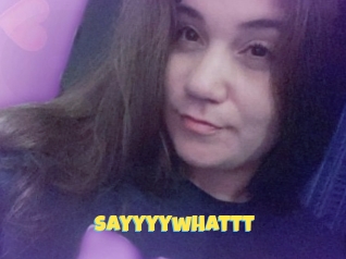 Sayyyywhattt